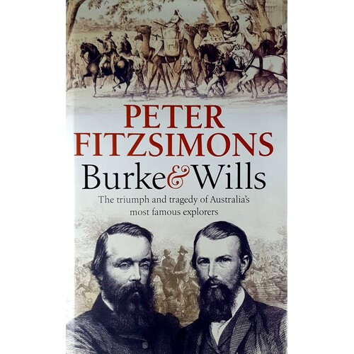 Burke And Wills. The Triumph And Tragedy Of Australia's Most Famous Explorers