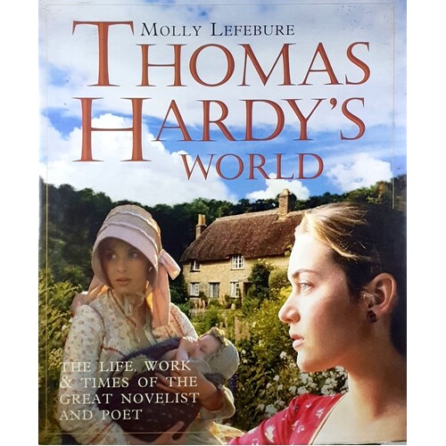 Thomas Hardy's World. The Life, Work And Times Of The Great Novelist And Poet