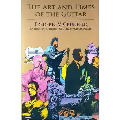 The Art And Times Of The Guitar. An Illustrated History Of Guitars And Guitarists