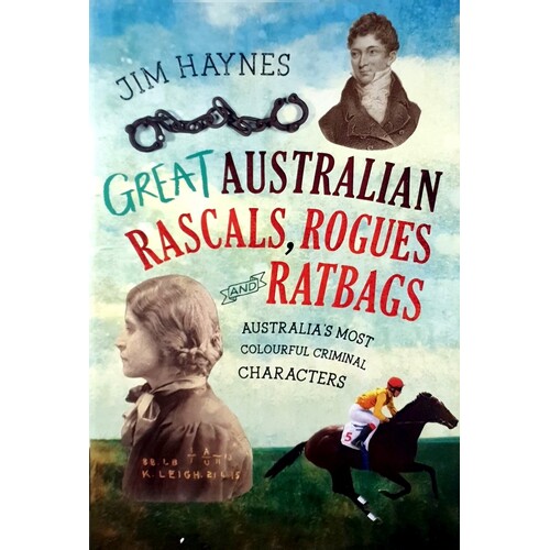 Great Australian Rascals, Rogues And Ratbags. Australia's Most Colourful Criminal Characters