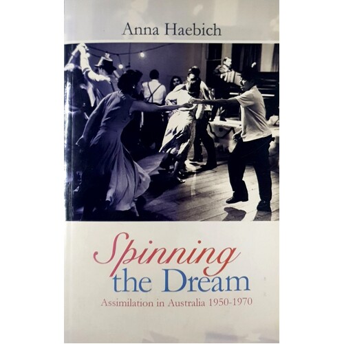 Spinning The Dream. Assimilation In Australia 1950-1970