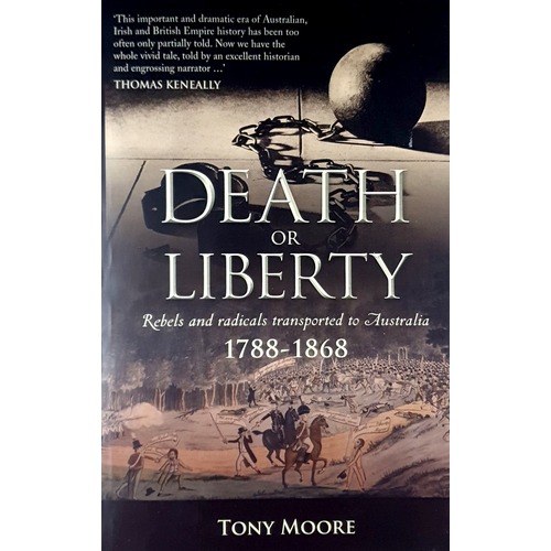 Death Or Liberty. Rebels And Radicals Transported To Australia 1788-1868
