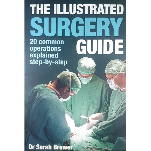 The Illustrated Surgery Guide. A Step-by-Step Guide To 20 Common Operations