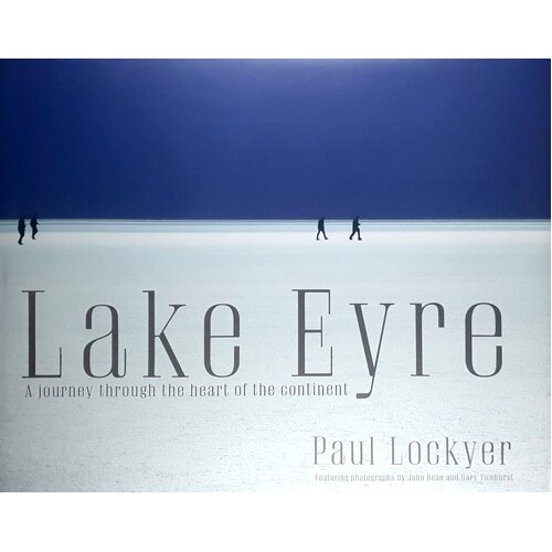 Lake Eyre. A Journey Through The Heart Of The Continent