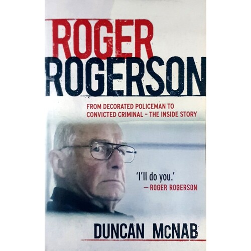 Roger Rogerson. From Decorated Policeman To Convicted Criminal-the Inside Story