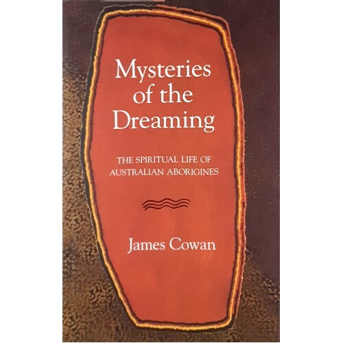 Mysteries Of The Dreaming. The Spiritual Life Of Australian Aboriginies