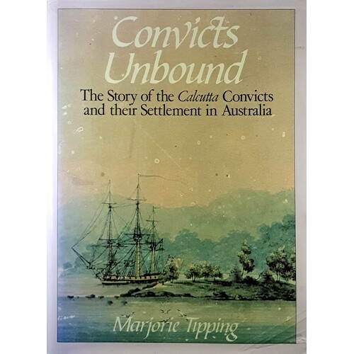 Convicts Unbound. The Story Of The Calcutta Convicts And Their Settlement In Australia