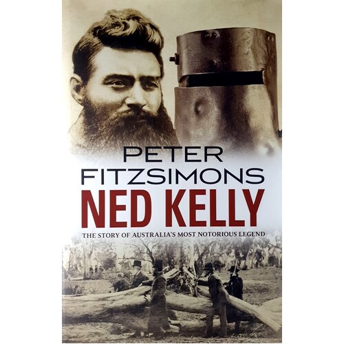 Ned Kelly. The Story Of Australia's Most Notorious Legend