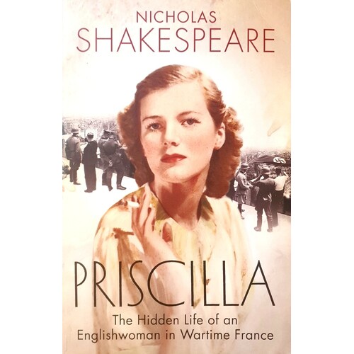 Priscilla. The Hidden Life Of An Englishwoman In Wartime France