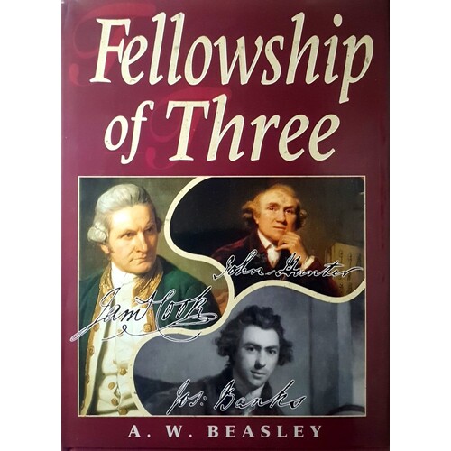 Fellowship Of Three. Lives And Association Of John Hunter (1728-1793) The Surgeon, James Cook (1728-1779) The Navigator And Joseph Banks (1743-1820) T