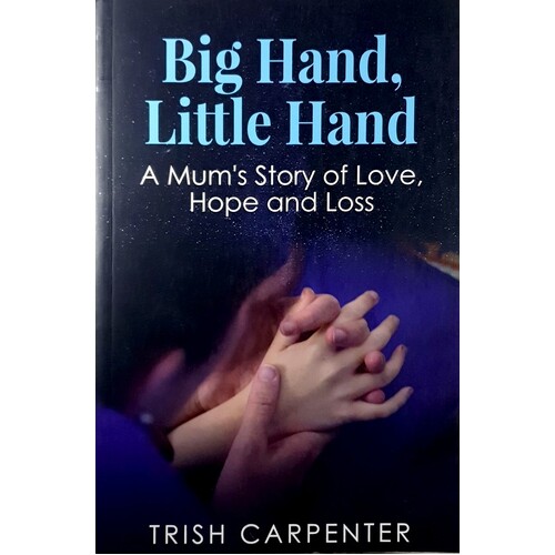 Big Hand, Little Hand. A Mum's Story Of Love, Hope And Loss