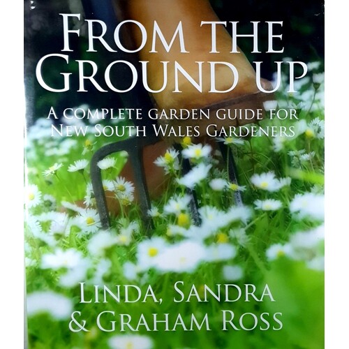 From The Ground Up. A Complete Garden Guide For New South Wales Gardeners