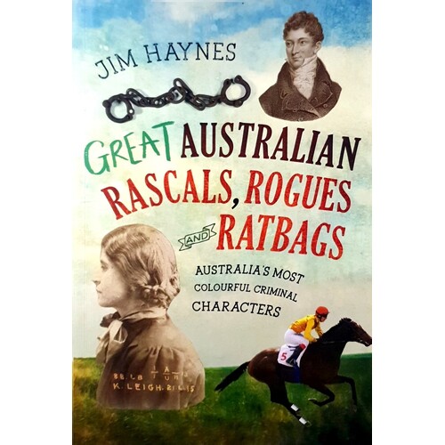 Great Australian Rascals, Rogues And Ratbags. Australia's Most Colourful Criminal Characters