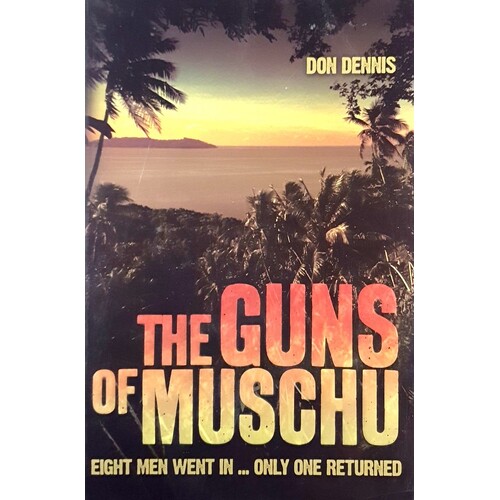 The Guns Of Muschu. The Story Of The One Australian Who Survived The Raid On The Island Of Muschu In 1945