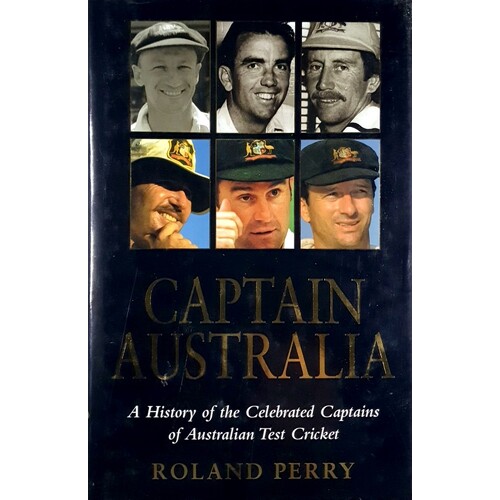 Captain Australia. A History Of The Celebrated Captains Of Australian Test Cricket