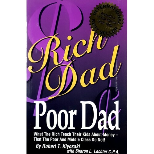 Rich Dad Poor Dad. What The Rich Teach Their Kids About Money - That The Poor And Middle Class Do Not