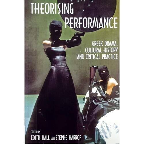 Theorising Performance. Greek Drama, Cultural History And Critical Practice