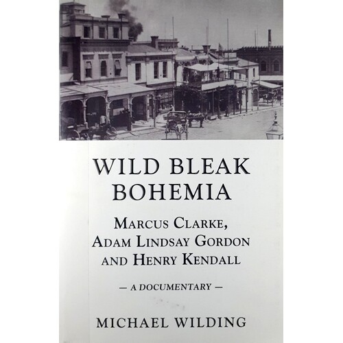 Wild Bleak Bohemia. Marcus Clarke, Adam Lindsay Gordon & Henry Kendall