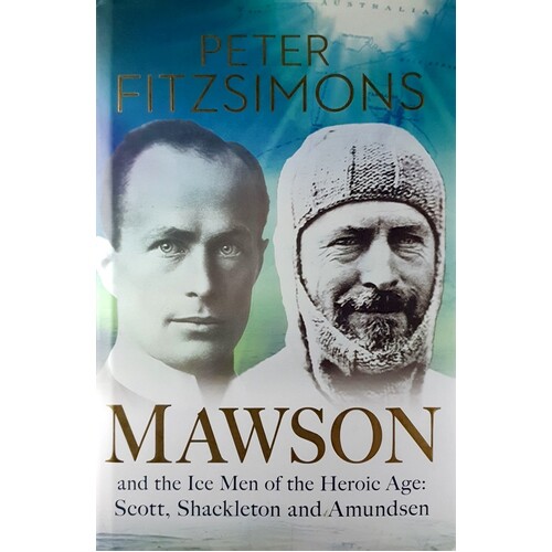 Mawson And The Ice Men Of The Heroic Age. Scott, Shackleton And Amundsen