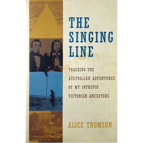 The Singing Line. Tracking The Australian Adventures Of My Intrepid Victorian Ancestors