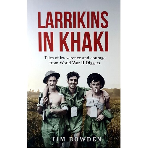 Larrikins In Khaki. Tales Of Irreverence And Courage From World War II Diggers