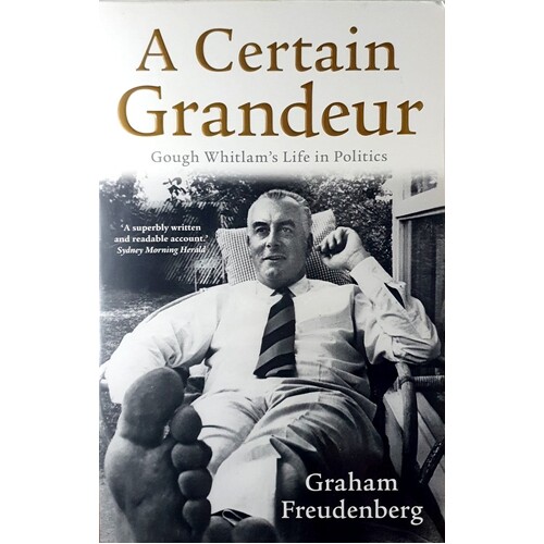 A Certain Grandeur. Gough Whitlam's Life In Politics