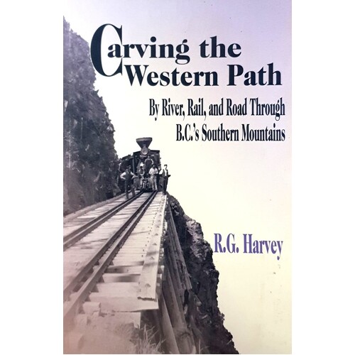 Carving The Western Path. By River, Rail, And Road Through B.C.'s Southern Mountains