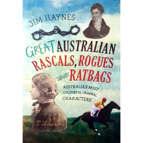 Great Australian Rascals, Rogues And Ratbags. Australia's Most Colourful Criminal Characters