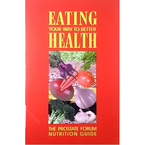 Eating Your Way To Better Health. The Prostate Forum Nutrition Guide