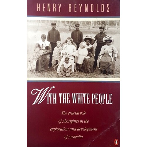 With The White People. The Crucial Role Of Aborigines In The Exploration And Development Of Australia