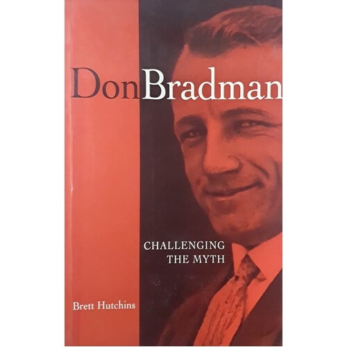 Don Bradman. Challenging The Myth