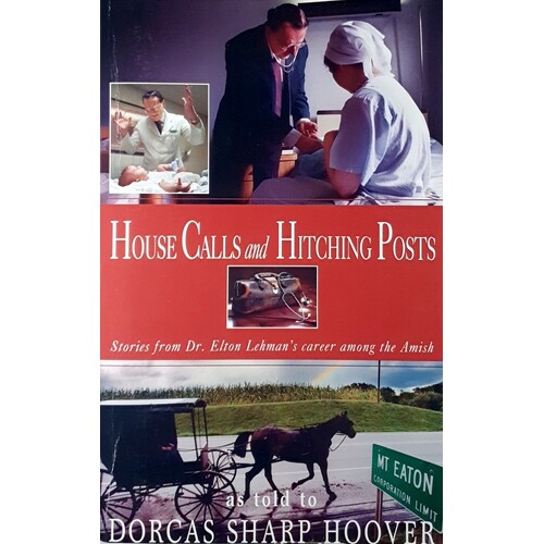 House Calls And Hitching Posts. Stories From Dr. Elton Lehman's Career Among The Amish