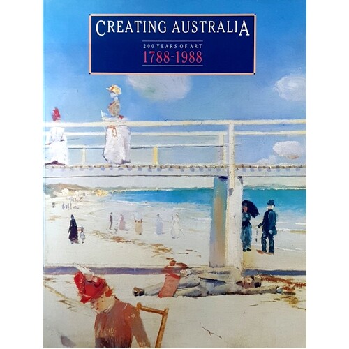 Creating Australia. 200 Years Of Art, 1788-1988