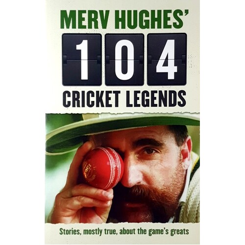 104 Cricket Legends. Stories, Mostly True, About The Game's Greats