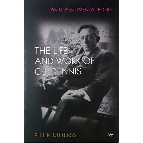 An Unsentimental Bloke. The Life And Work Of C.J. Dennis