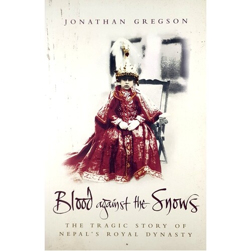 Blood Against The Snows. The Tragic Story Of Nepal's Royal Dynasty