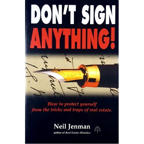 Don't Sign Anything. How To Protect Yourself From The Tricks And Traps Of Real Estate