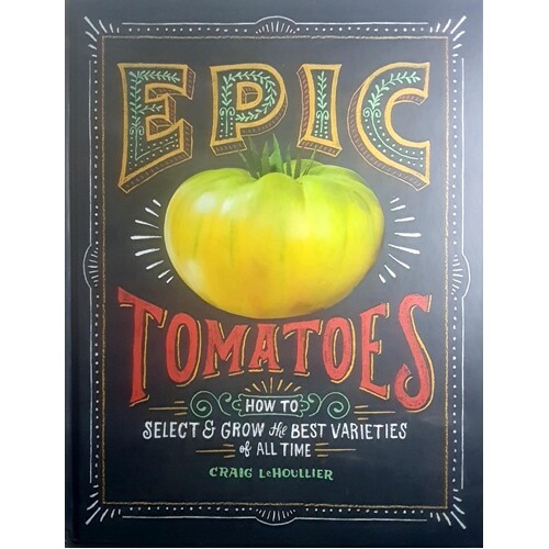 Epic Tomatoes. How To Select And Grow The Best Varieties Of All Time