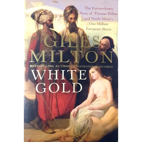 White Gold. The Extraordinary Story Of Thomas Pellow And North Africa's One Million European Slaves