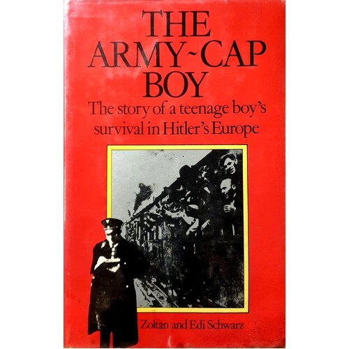 The Army-Cap Boy. The Story Of A Teenage Boy's Survival In Hitler's Europe