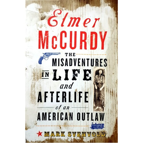 Elmer McCurdy. The Misadventures In Life And Afterlife Of An American Outlaw