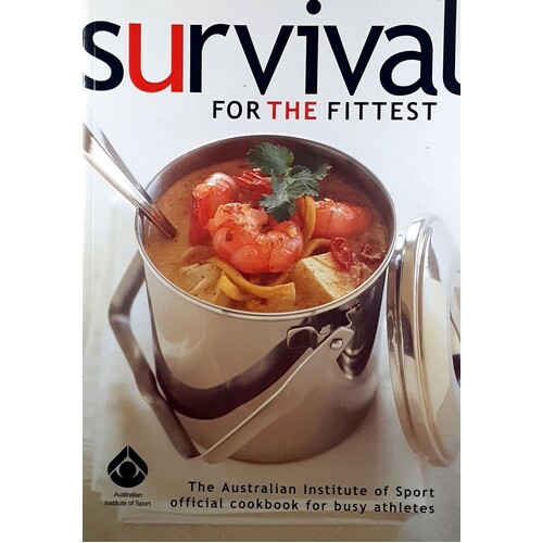 Survival For The Fittest. The Australian Institute Of Sport Official Cookbook For Busy Athletes