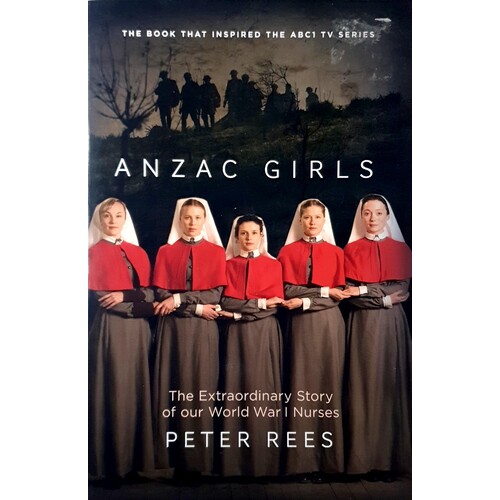 Anzac Girls. The Extraordinary Story Of Our World War I Nurses