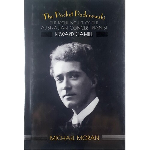 The Pocket Paderewski. The Beguiling Life Of The Australian Concert Pianist Edward Cahill