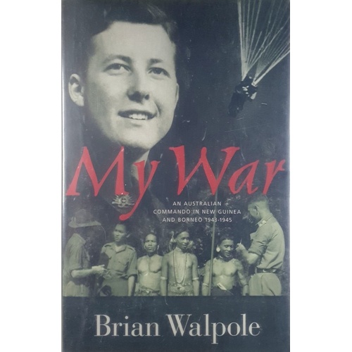 My War. An Australian Commando In New Guinea And Borneo 1943-1945