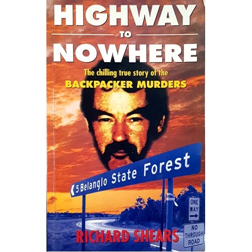 Highway To Nowhere. The Chilling True Story Of The Backpacker Murders