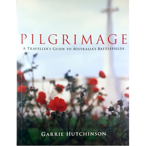 Pilgrimage. A Traveller's Guide To Australia's Battlefields