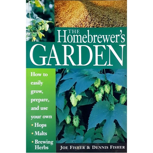 The Homebrewer's Garden. How to Easily Grow, Prepare, and Use Your Own Hops, Malts, Brewing Herbs