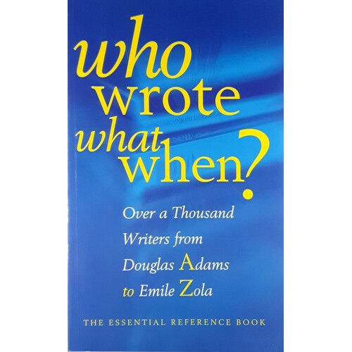 Who Wrote What When. Over 1000 Writers From Douglas Adams To Emile Zola