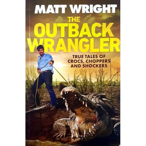 The Outback Wrangler. True Tales Of Crocs, Choppers And Shockers